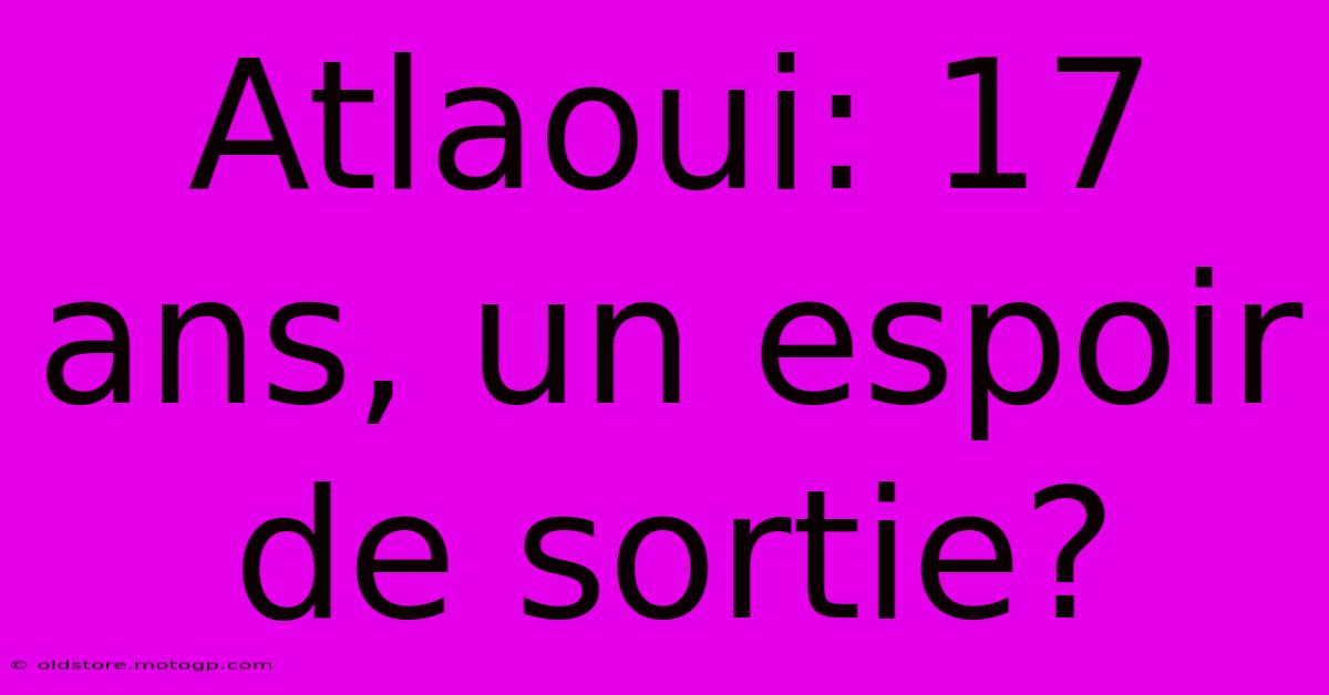 Atlaoui: 17 Ans, Un Espoir De Sortie?