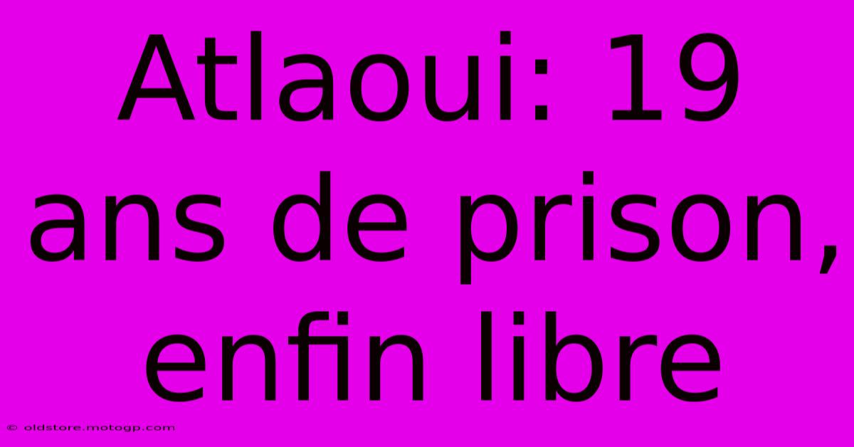 Atlaoui: 19 Ans De Prison, Enfin Libre