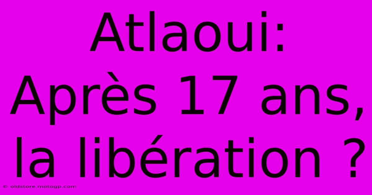 Atlaoui: Après 17 Ans, La Libération ?