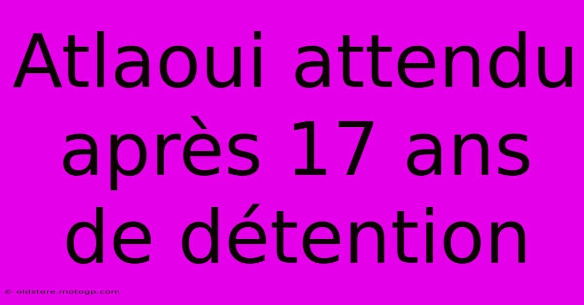 Atlaoui Attendu Après 17 Ans De Détention