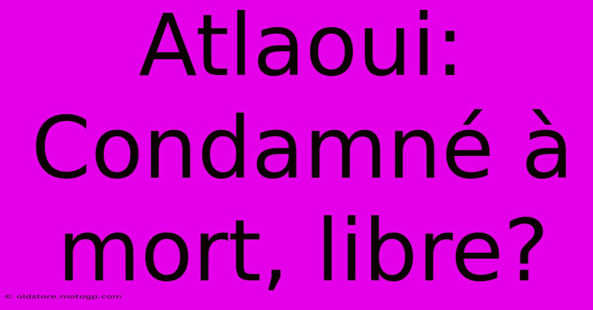 Atlaoui: Condamné À Mort, Libre?