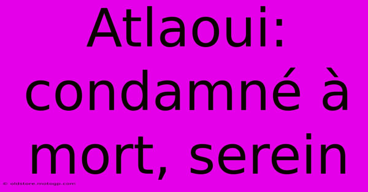 Atlaoui: Condamné À Mort, Serein