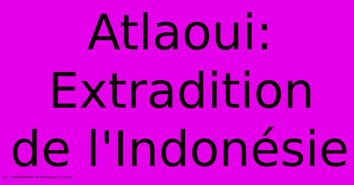 Atlaoui: Extradition De L'Indonésie