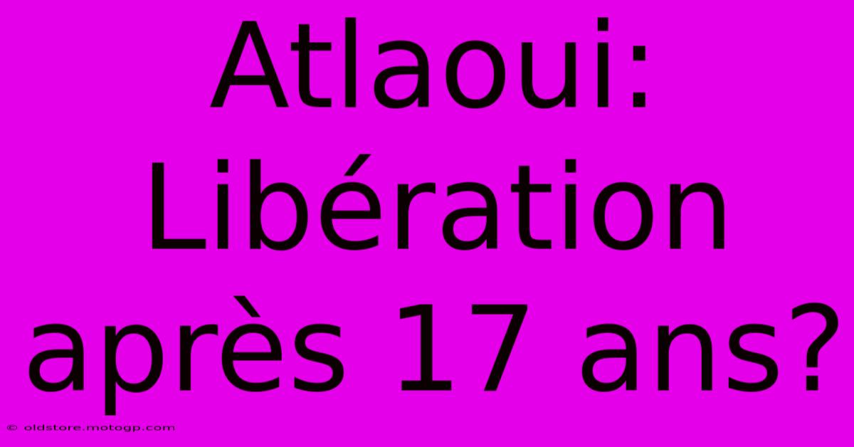 Atlaoui: Libération Après 17 Ans?