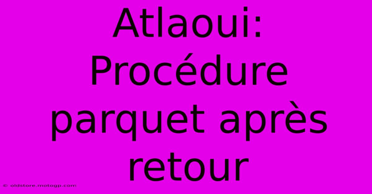 Atlaoui: Procédure Parquet Après Retour