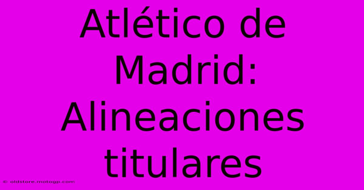 Atlético De Madrid: Alineaciones Titulares