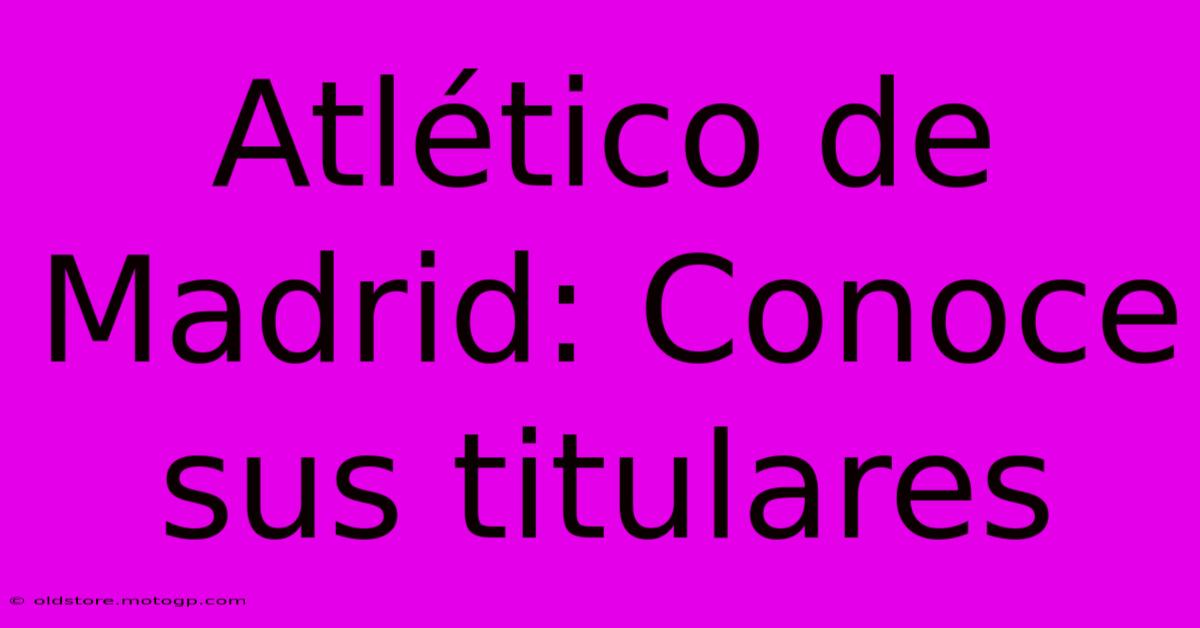 Atlético De Madrid: Conoce Sus Titulares