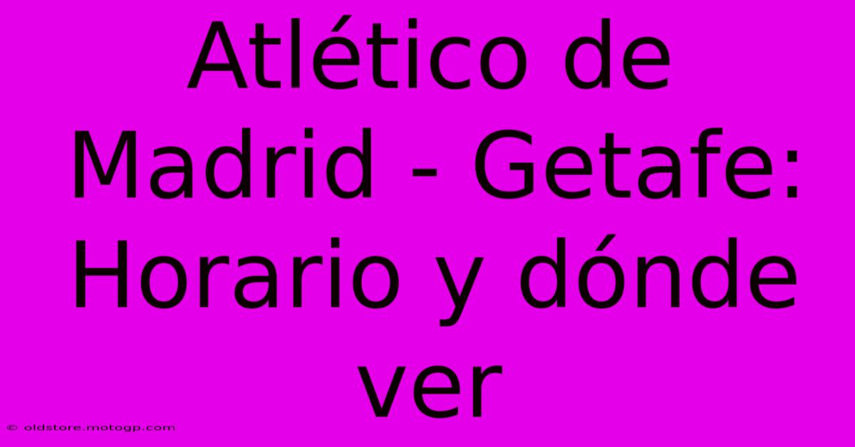 Atlético De Madrid - Getafe: Horario Y Dónde Ver