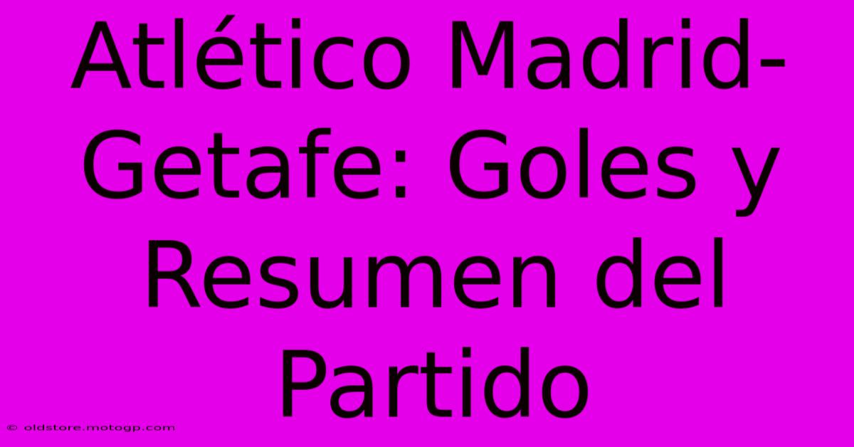 Atlético Madrid-Getafe: Goles Y Resumen Del Partido