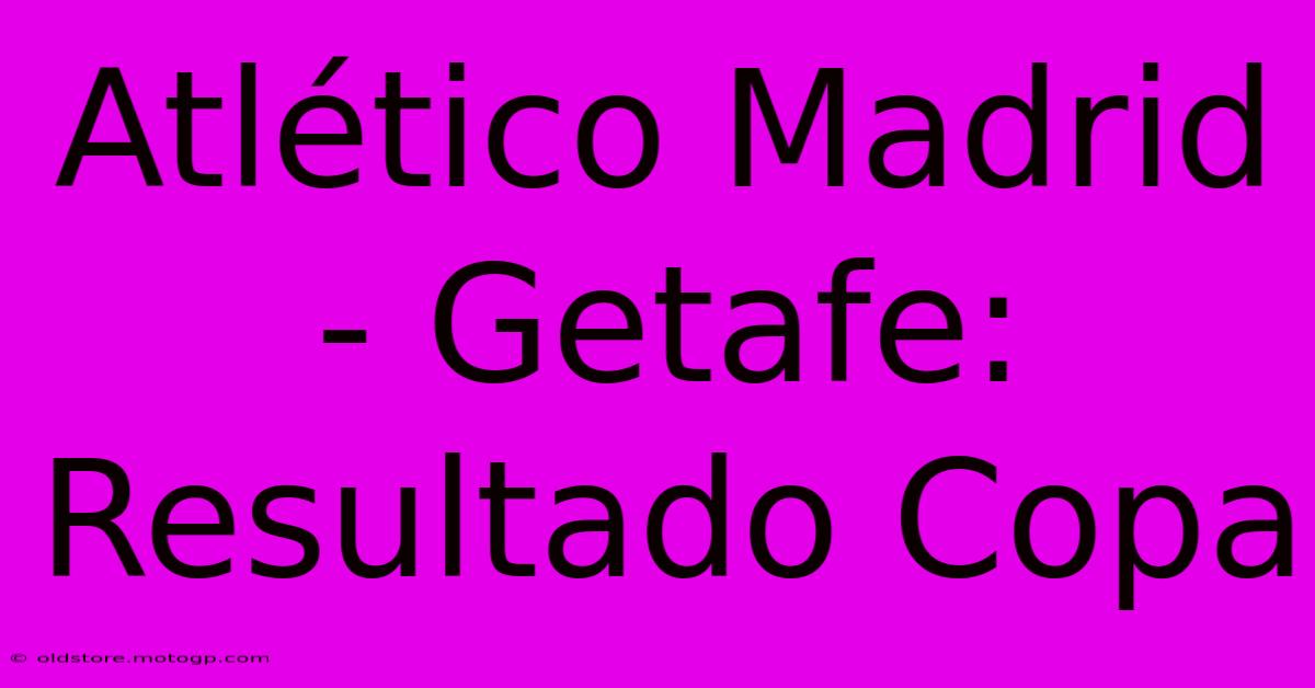 Atlético Madrid - Getafe: Resultado Copa