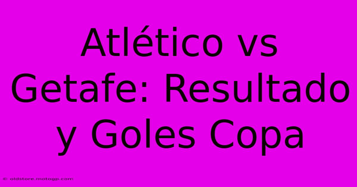 Atlético Vs Getafe: Resultado Y Goles Copa