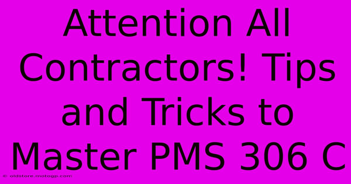 Attention All Contractors! Tips And Tricks To Master PMS 306 C