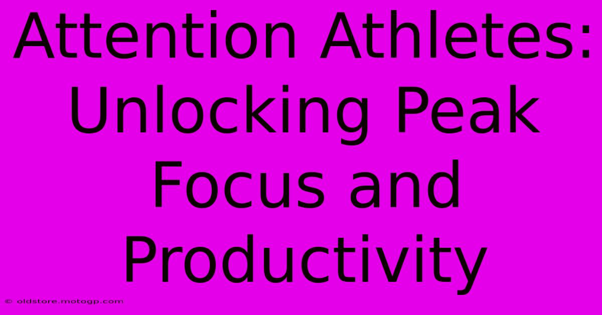 Attention Athletes: Unlocking Peak Focus And Productivity