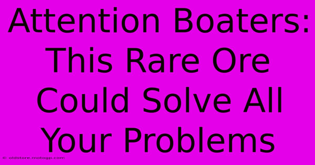 Attention Boaters: This Rare Ore Could Solve All Your Problems