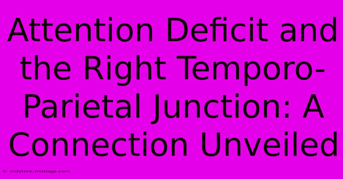 Attention Deficit And The Right Temporo-Parietal Junction: A Connection Unveiled