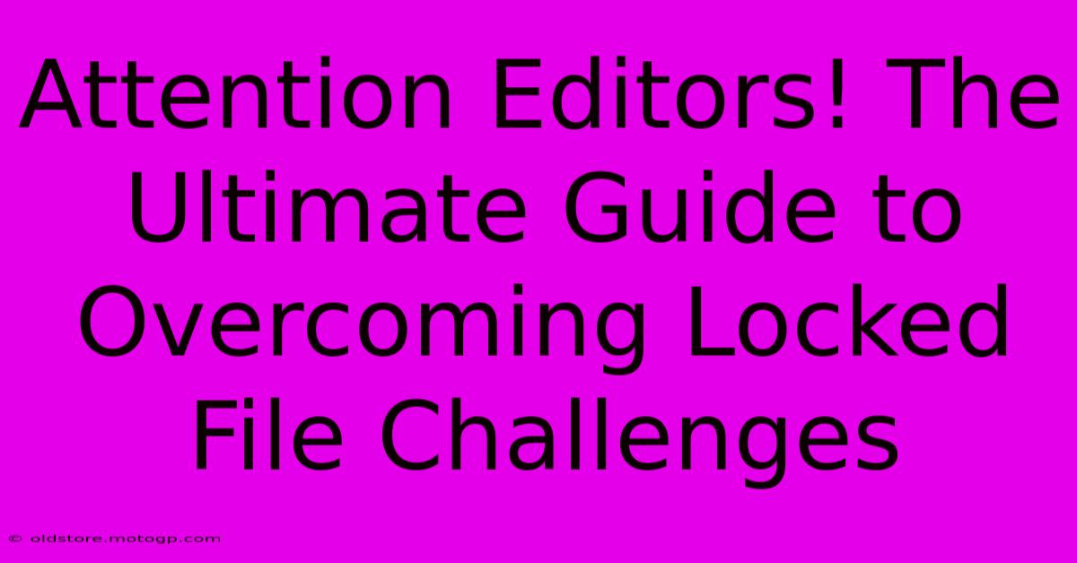 Attention Editors! The Ultimate Guide To Overcoming Locked File Challenges