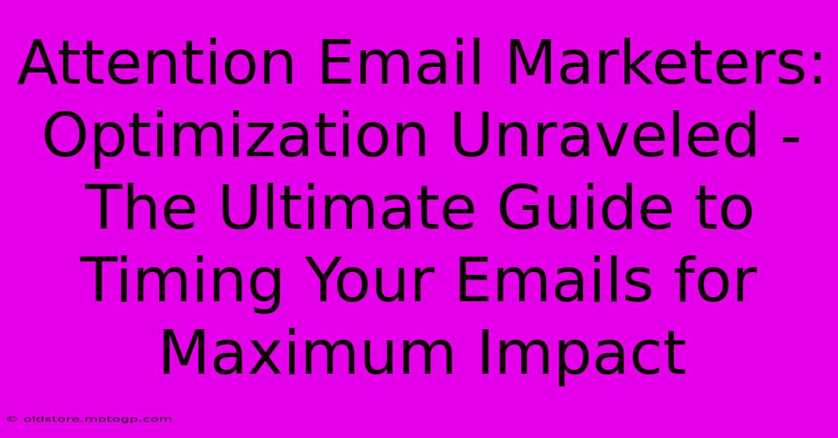 Attention Email Marketers: Optimization Unraveled - The Ultimate Guide To Timing Your Emails For Maximum Impact