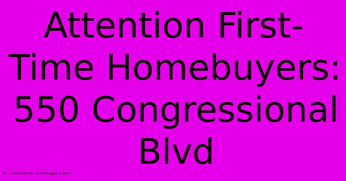 Attention First-Time Homebuyers: 550 Congressional Blvd