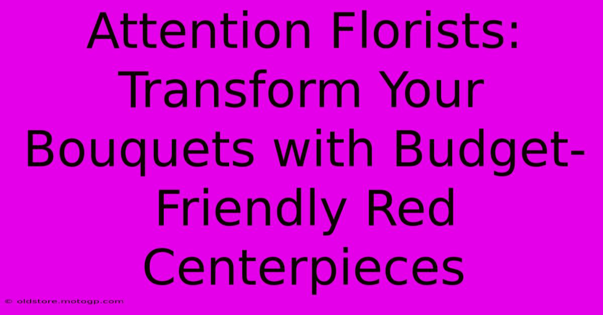 Attention Florists: Transform Your Bouquets With Budget-Friendly Red Centerpieces