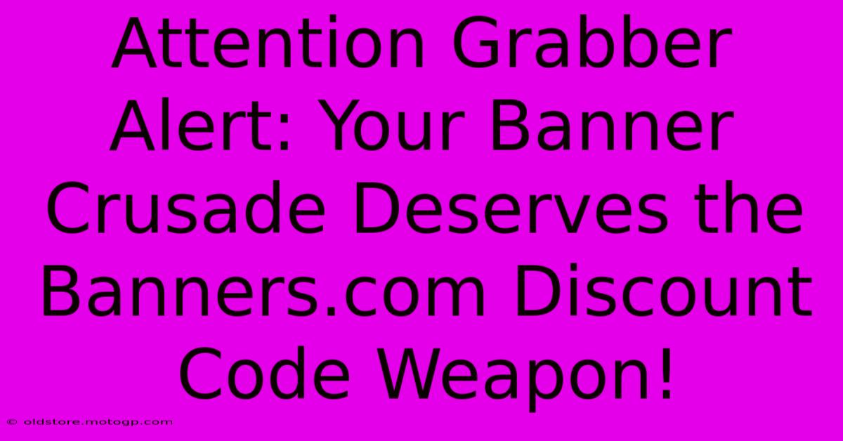 Attention Grabber Alert: Your Banner Crusade Deserves The Banners.com Discount Code Weapon!