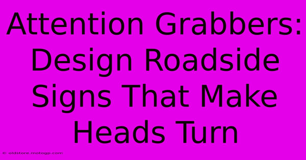 Attention Grabbers: Design Roadside Signs That Make Heads Turn