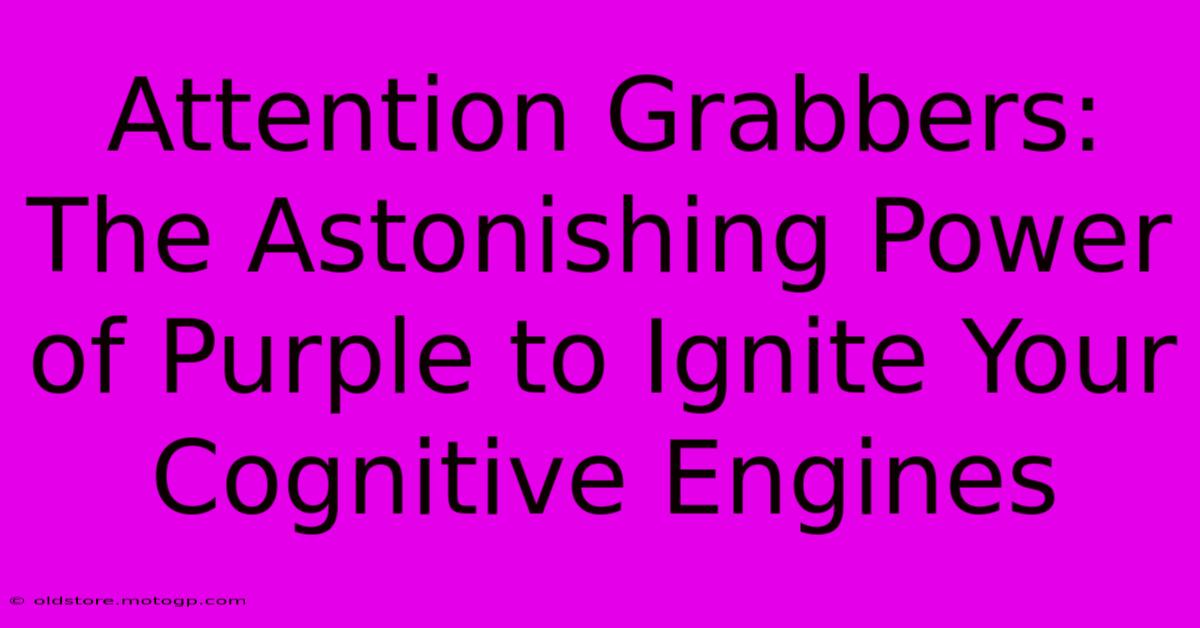 Attention Grabbers: The Astonishing Power Of Purple To Ignite Your Cognitive Engines