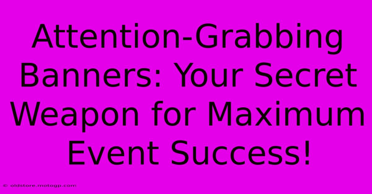 Attention-Grabbing Banners: Your Secret Weapon For Maximum Event Success!