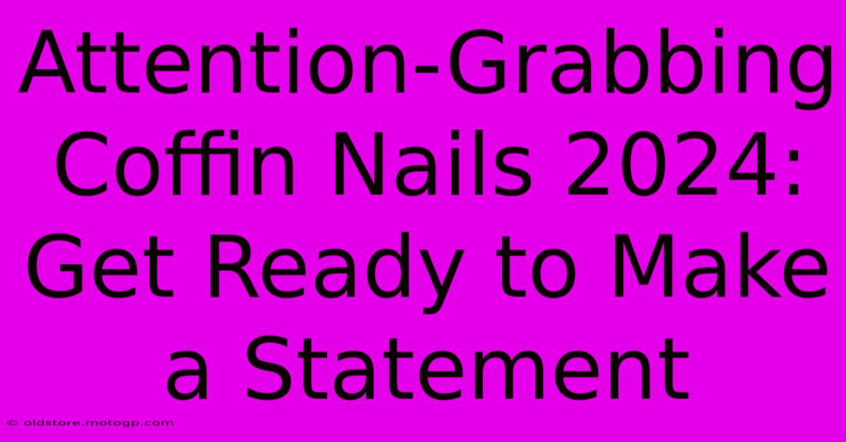 Attention-Grabbing Coffin Nails 2024: Get Ready To Make A Statement