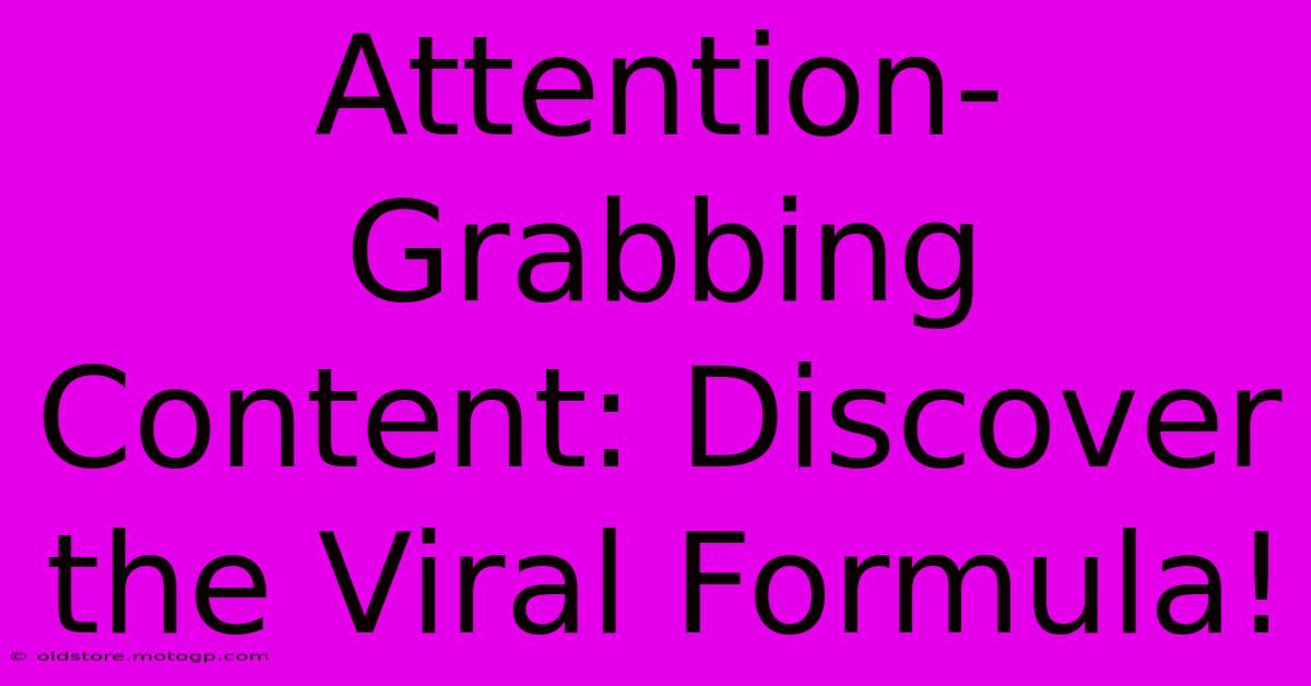 Attention-Grabbing Content: Discover The Viral Formula!