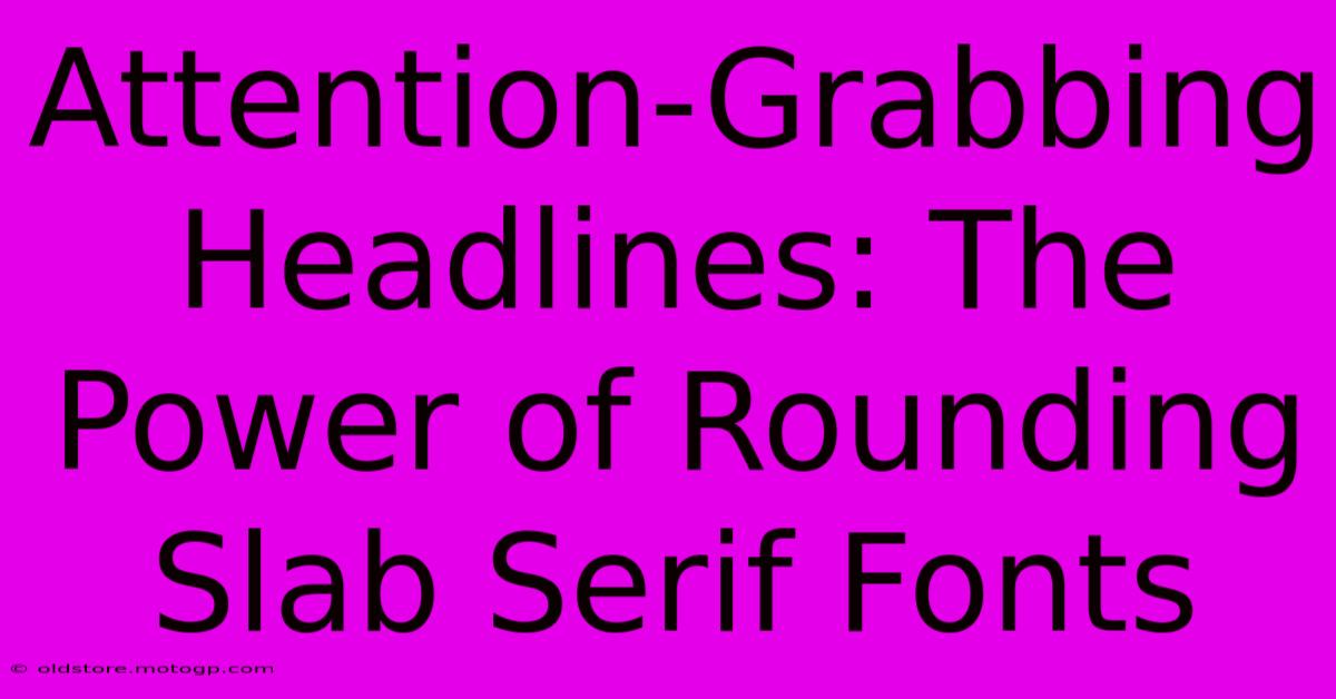 Attention-Grabbing Headlines: The Power Of Rounding Slab Serif Fonts