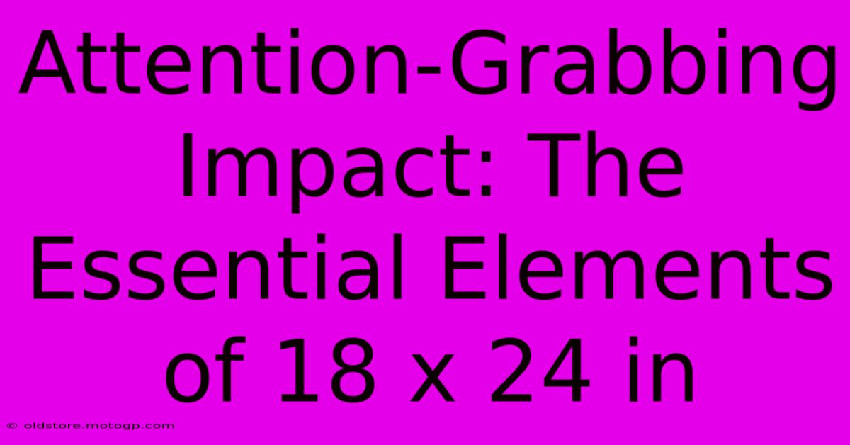 Attention-Grabbing Impact: The Essential Elements Of 18 X 24 In