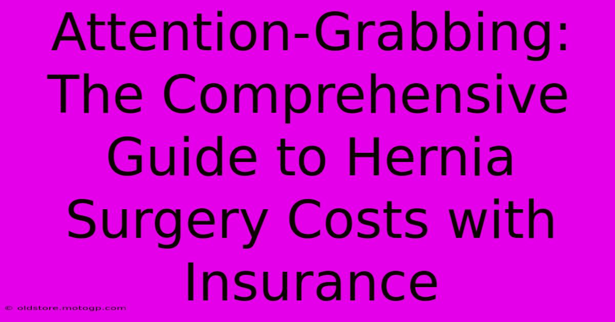 Attention-Grabbing: The Comprehensive Guide To Hernia Surgery Costs With Insurance