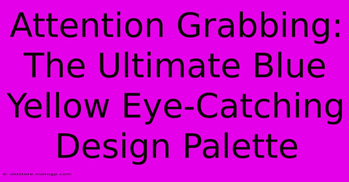 Attention Grabbing: The Ultimate Blue Yellow Eye-Catching Design Palette