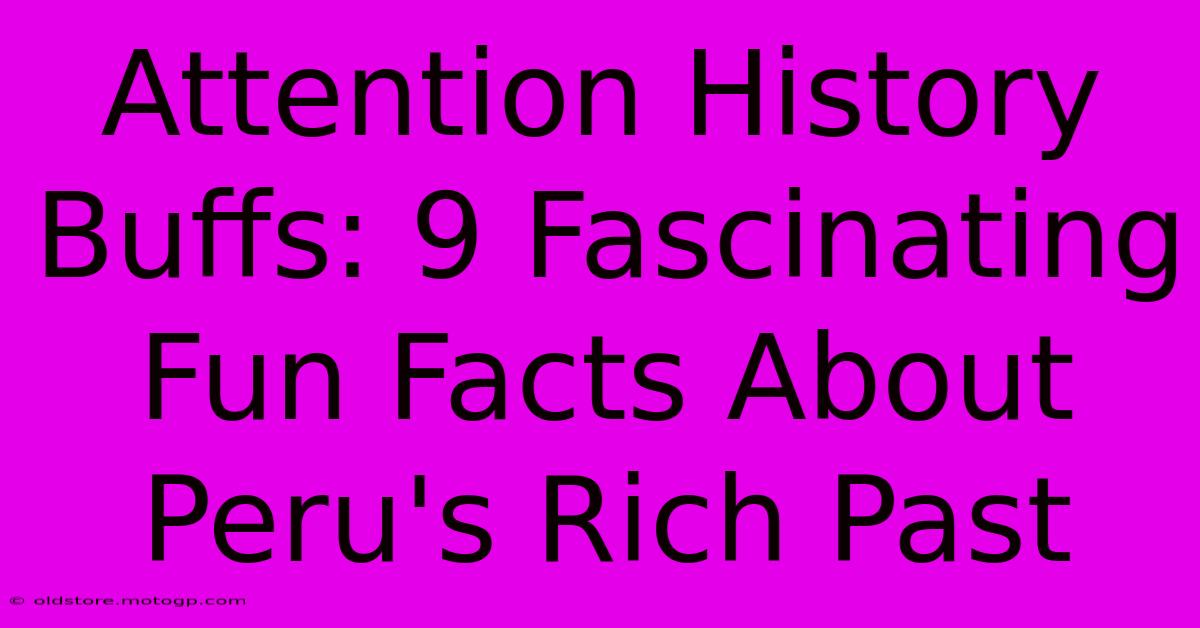 Attention History Buffs: 9 Fascinating Fun Facts About Peru's Rich Past