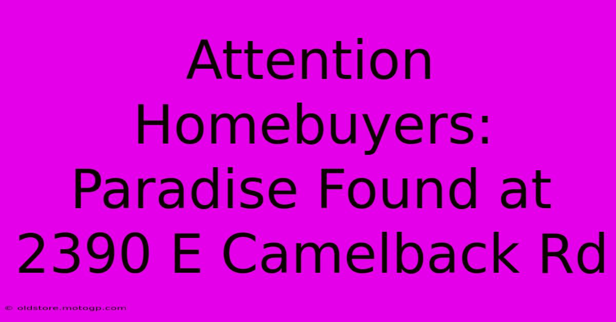 Attention Homebuyers: Paradise Found At 2390 E Camelback Rd