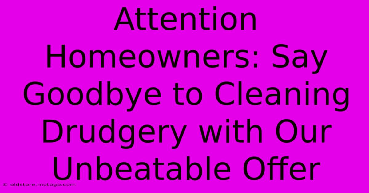 Attention Homeowners: Say Goodbye To Cleaning Drudgery With Our Unbeatable Offer