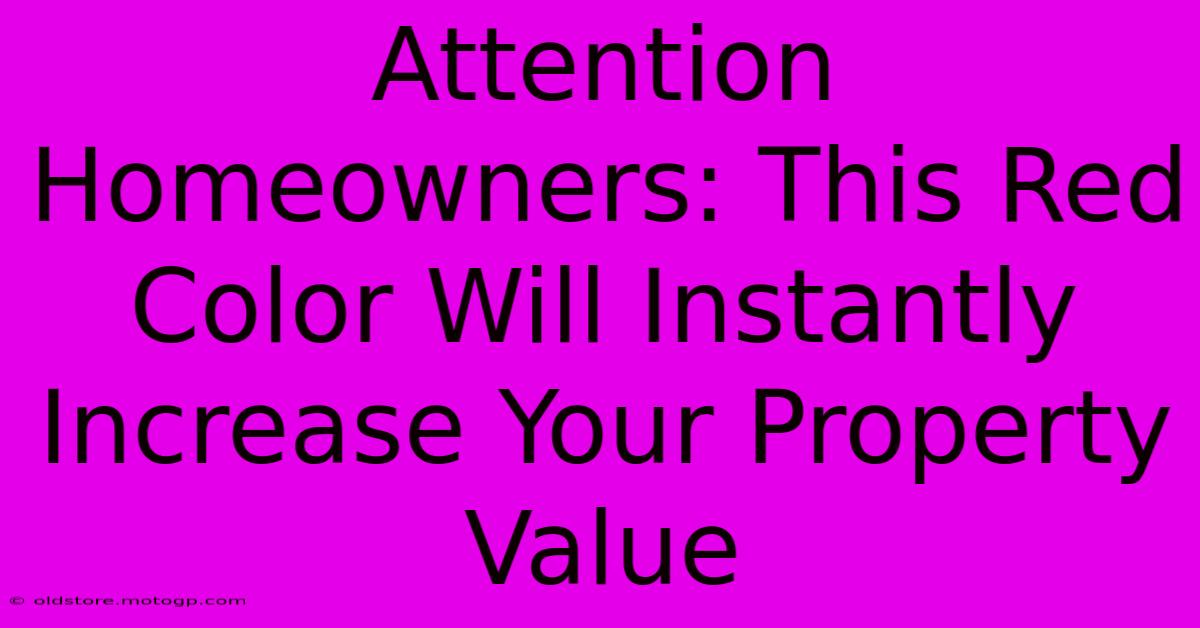 Attention Homeowners: This Red Color Will Instantly Increase Your Property Value