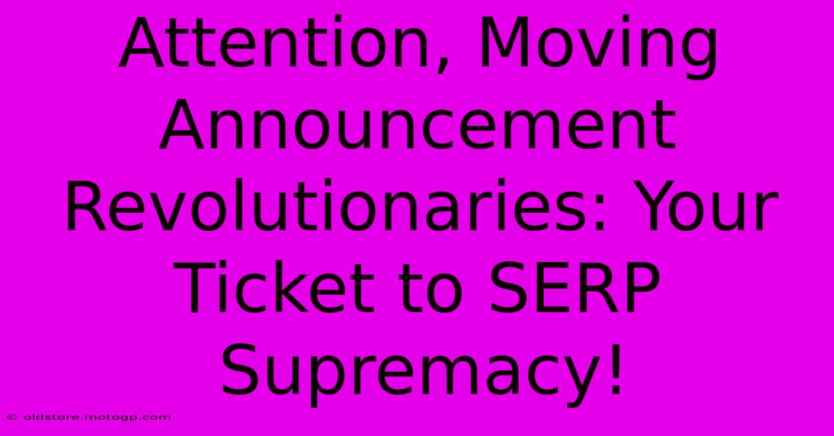 Attention, Moving Announcement Revolutionaries: Your Ticket To SERP Supremacy!