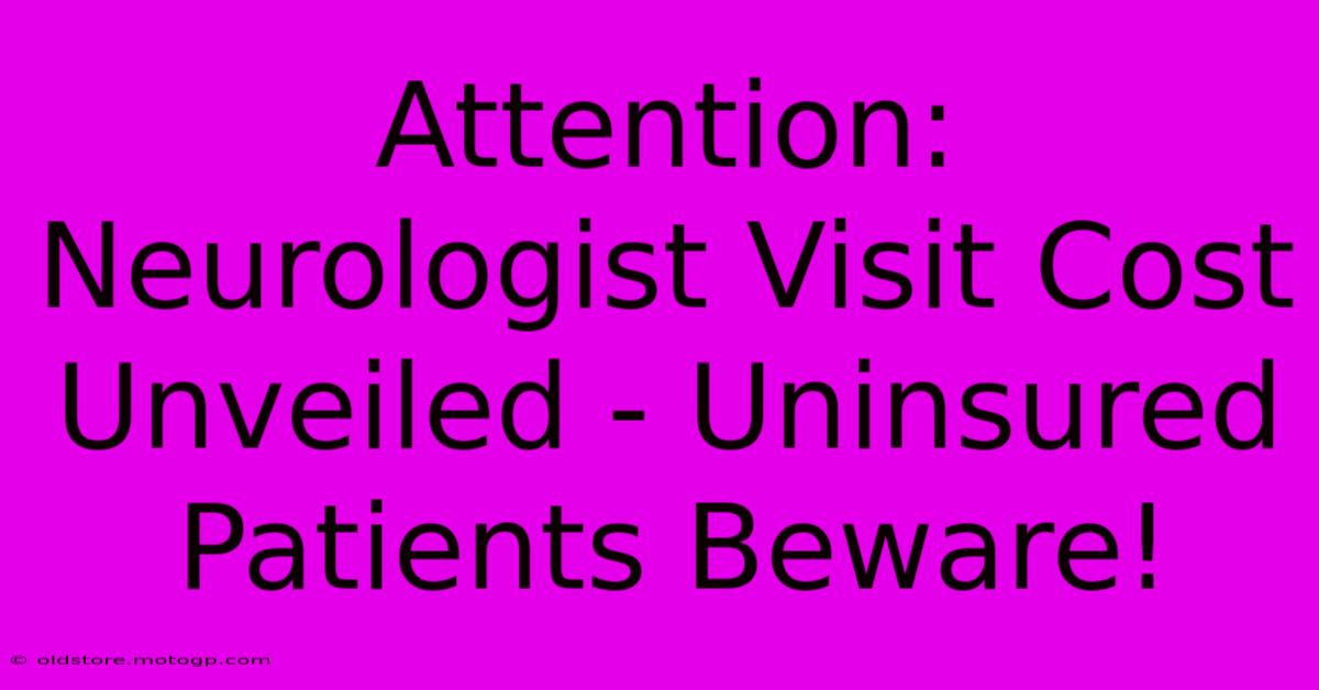 Attention: Neurologist Visit Cost Unveiled - Uninsured Patients Beware!