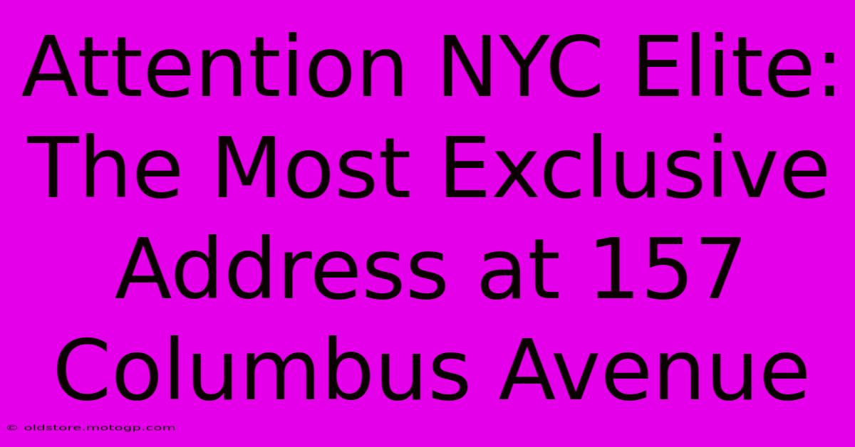 Attention NYC Elite: The Most Exclusive Address At 157 Columbus Avenue