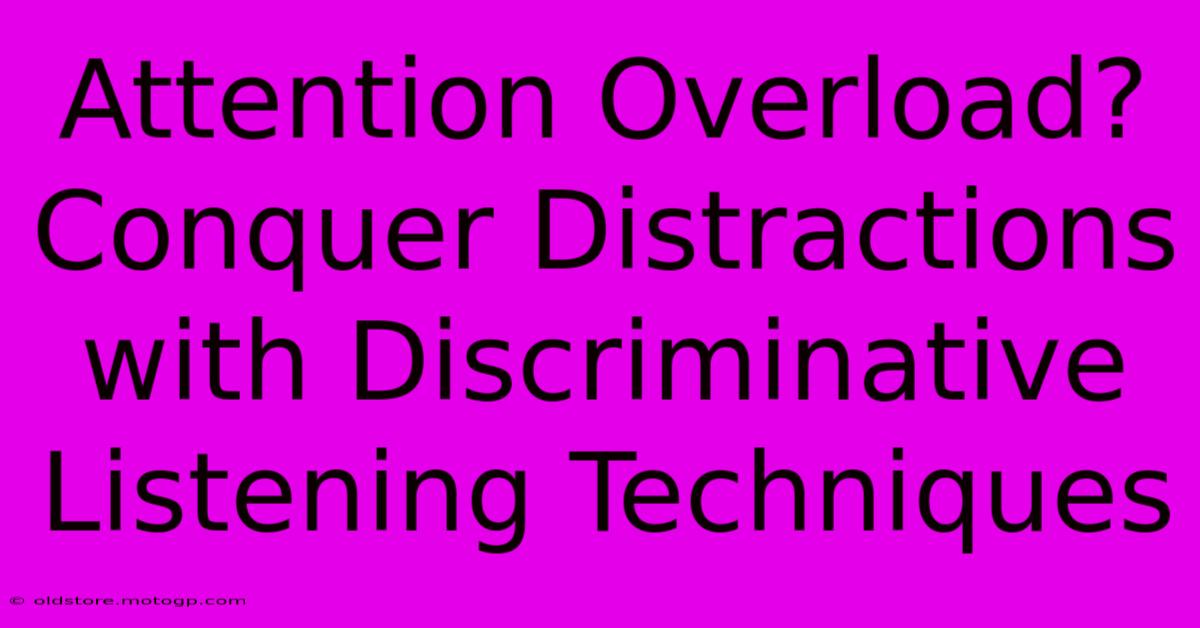 Attention Overload? Conquer Distractions With Discriminative Listening Techniques