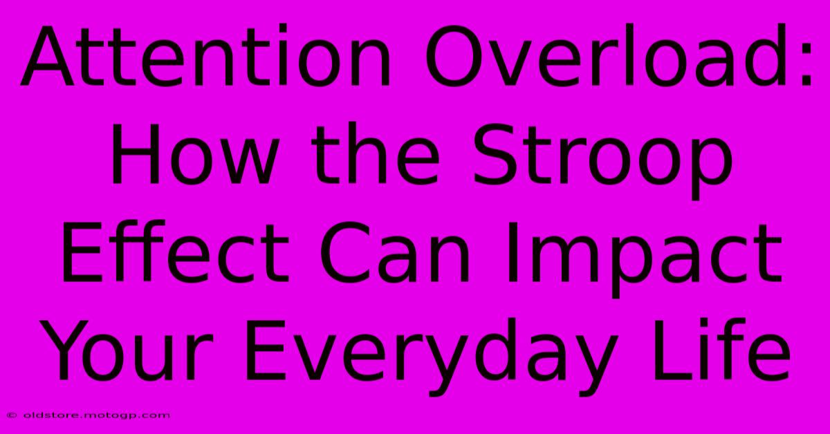 Attention Overload: How The Stroop Effect Can Impact Your Everyday Life