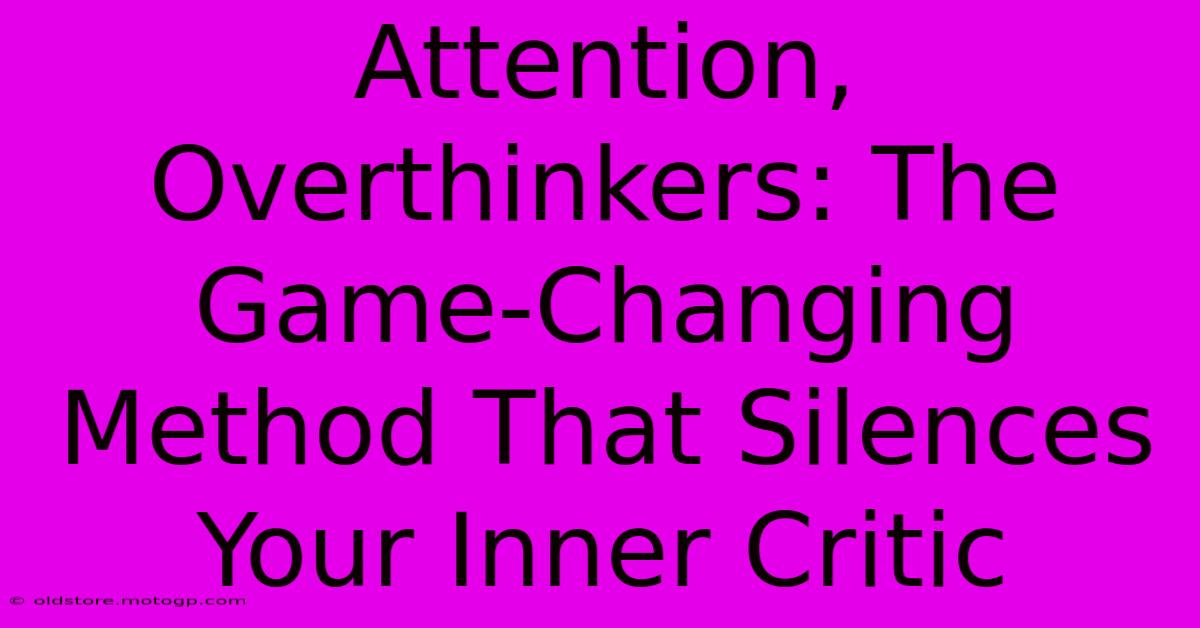 Attention, Overthinkers: The Game-Changing Method That Silences Your Inner Critic