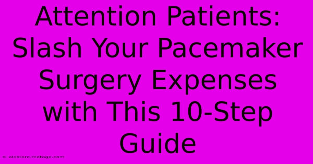 Attention Patients: Slash Your Pacemaker Surgery Expenses With This 10-Step Guide