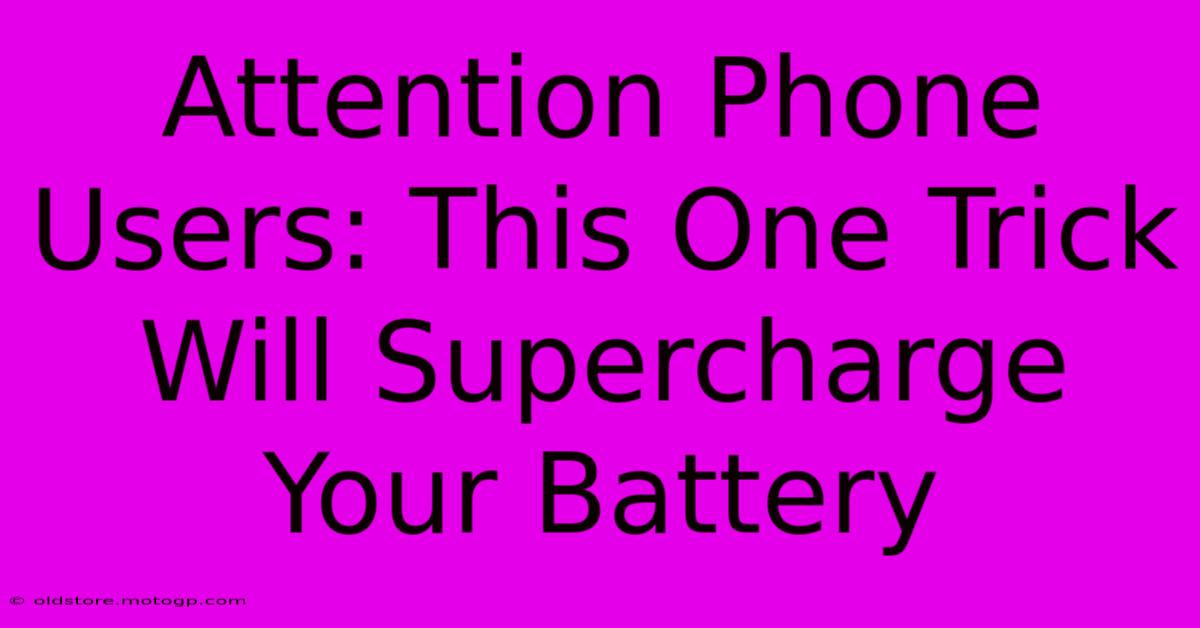 Attention Phone Users: This One Trick Will Supercharge Your Battery