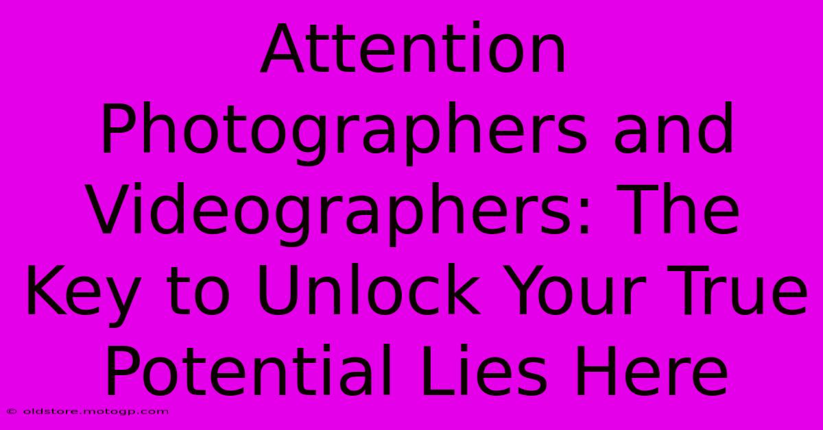 Attention Photographers And Videographers: The Key To Unlock Your True Potential Lies Here