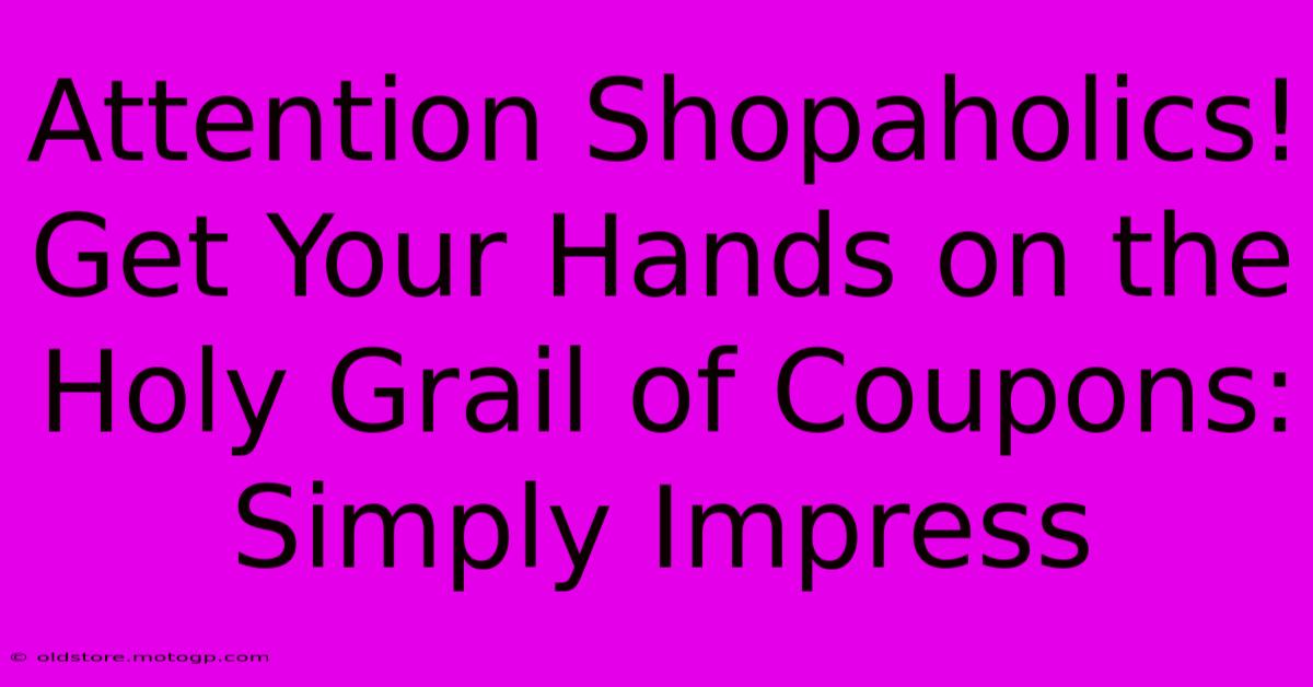 Attention Shopaholics! Get Your Hands On The Holy Grail Of Coupons: Simply Impress