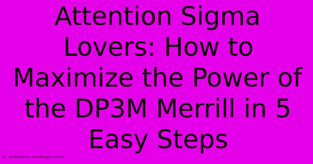 Attention Sigma Lovers: How To Maximize The Power Of The DP3M Merrill In 5 Easy Steps