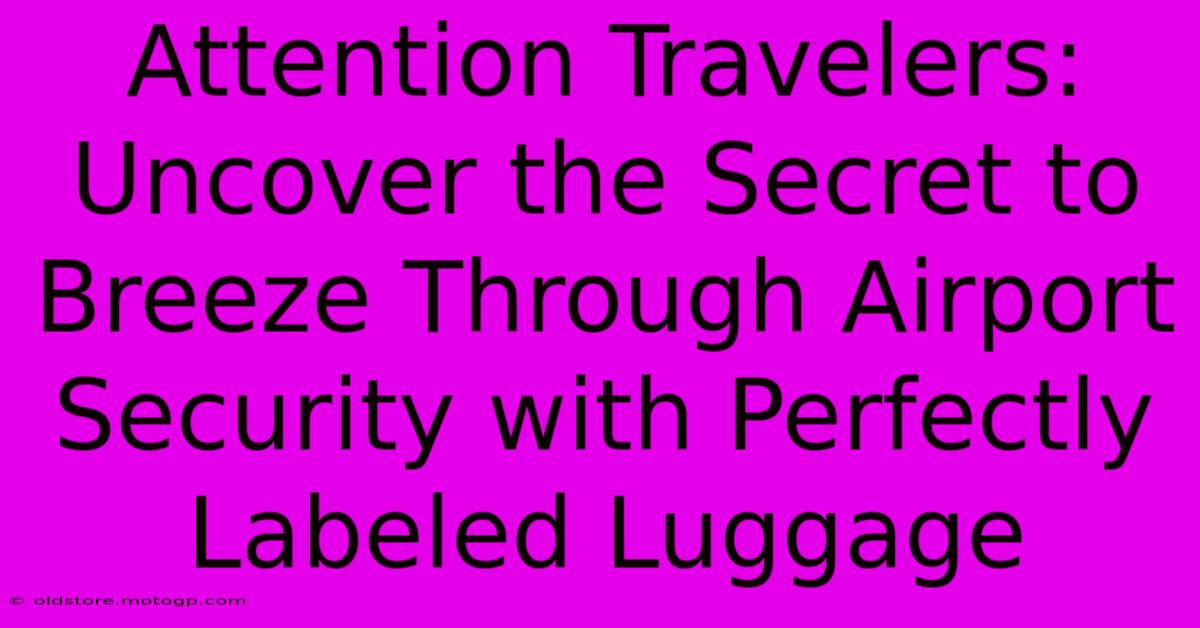 Attention Travelers: Uncover The Secret To Breeze Through Airport Security With Perfectly Labeled Luggage