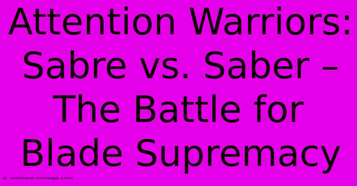 Attention Warriors: Sabre Vs. Saber – The Battle For Blade Supremacy